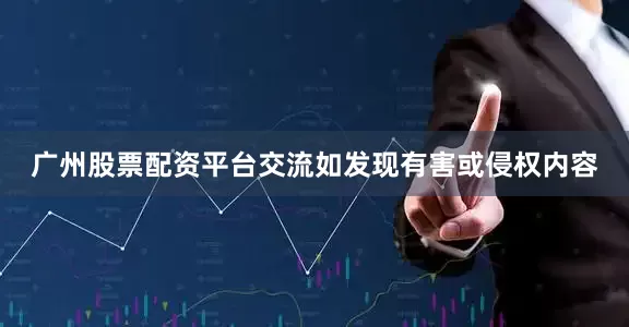 广州股票配资平台交流如发现有害或侵权内容