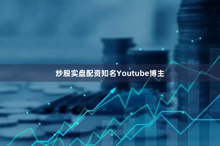 炒股实盘配资知名Youtube博主