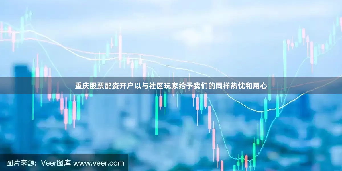 重庆股票配资开户以与社区玩家给予我们的同样热忱和用心