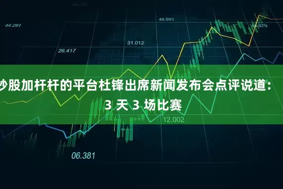 炒股加杆杆的平台杜锋出席新闻发布会点评说道:" 3 天 3 场比赛