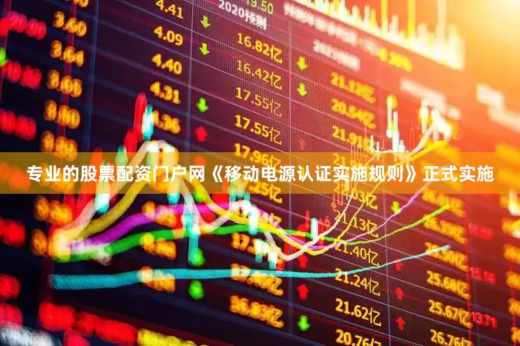 专业的股票配资门户网《移动电源认证实施规则》正式实施