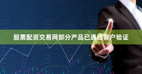 股票配资交易网部分产品已通过客户验证
