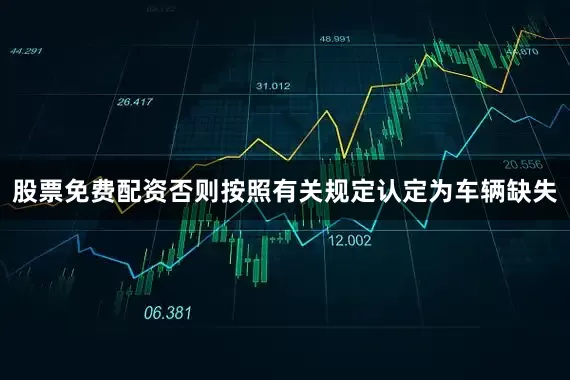 股票免费配资否则按照有关规定认定为车辆缺失